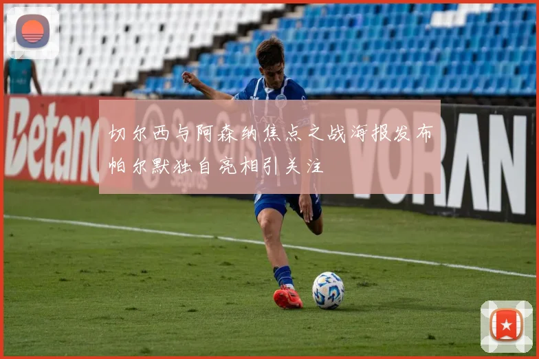 切尔西与阿森纳焦点之战海报发布帕尔默独自亮相引关注