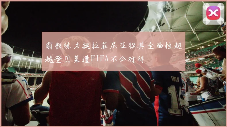 前教练力挺拉菲尼亚称其全面性超越登贝莱遭FIFA不公对待