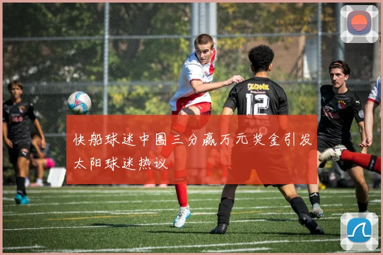 快船球迷中圈三分赢万元奖金引发太阳球迷热议