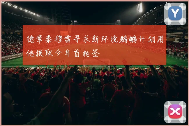 德章泰穆雷寻求新环境鹈鹕计划用他换取今年首轮签
