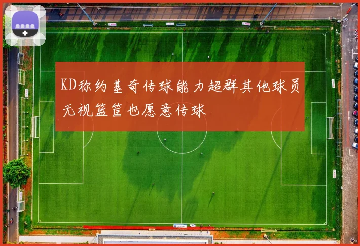 KD称约基奇传球能力超群其他球员无视篮筐也愿意传球
