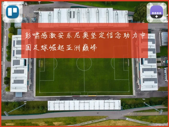 彭啸感激安东尼奥坚定信念助力中国足球崛起亚洲巅峰