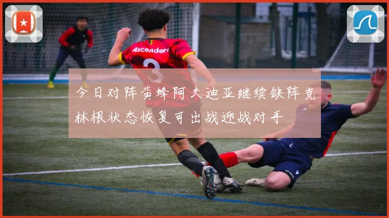 今日对阵黄蜂阿夫迪亚继续缺阵克林根状态恢复可出战迎战对手