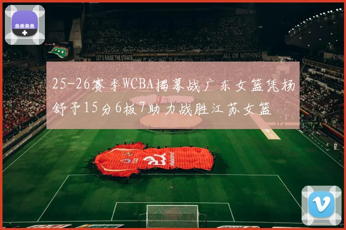 25-26赛季WCBA揭幕战广东女篮凭杨舒予15分6板7助力战胜江苏女篮