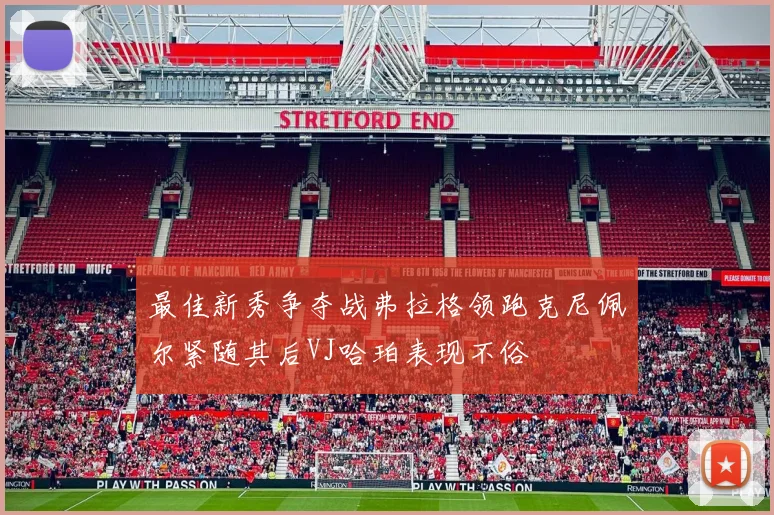 最佳新秀争夺战弗拉格领跑克尼佩尔紧随其后VJ哈珀表现不俗