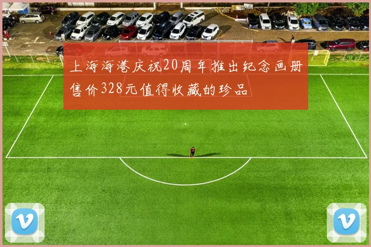 上海海港庆祝20周年推出纪念画册售价328元值得收藏的珍品
