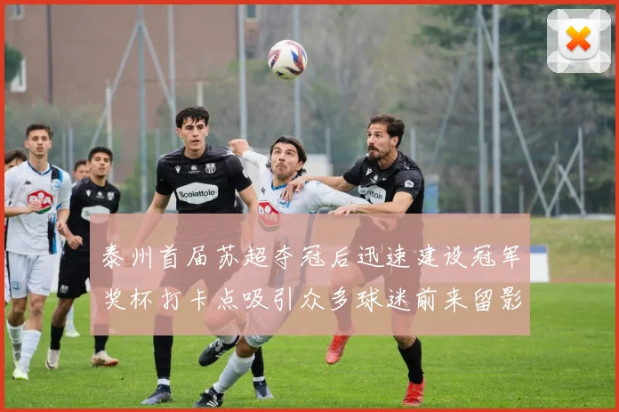 泰州首届苏超夺冠后迅速建设冠军奖杯打卡点吸引众多球迷前来留影