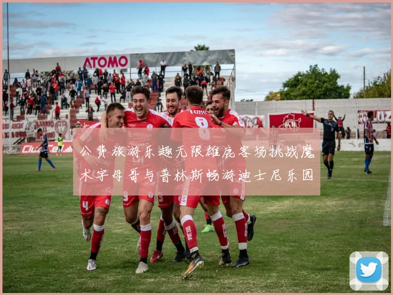 公费旅游乐趣无限雄鹿客场挑战魔术字母哥与普林斯畅游迪士尼乐园