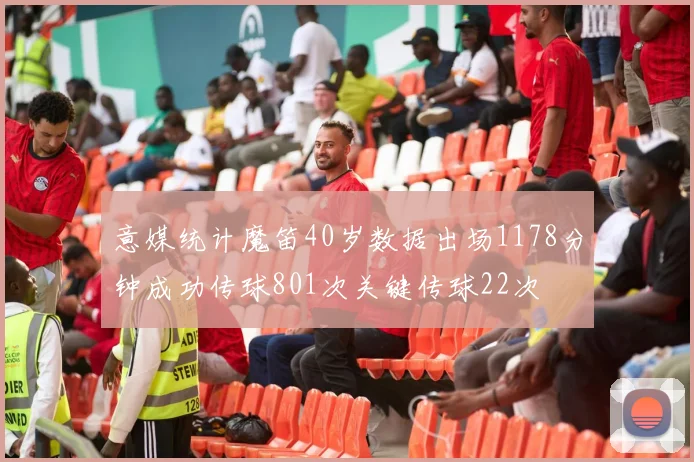 意媒统计魔笛40岁数据出场1178分钟成功传球801次关键传球22次