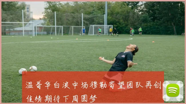 温哥华白浪中场穆勒寄望团队再创佳绩期待下周圆梦