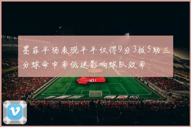 墨菲半场表现平平仅得9分3板5助三分球命中率低迷影响球队效率