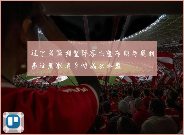 辽宁男篮调整阵容杰隆布朗与奥利弗注册取消亨特成功加盟