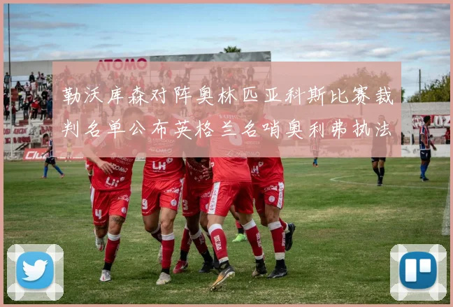 勒沃库森对阵奥林匹亚科斯比赛裁判名单公布英格兰名哨奥利弗执法引关注