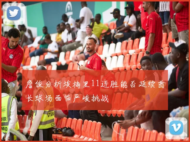 詹俊分析埃梅里11连胜能否延续酋长球场面临严峻挑战