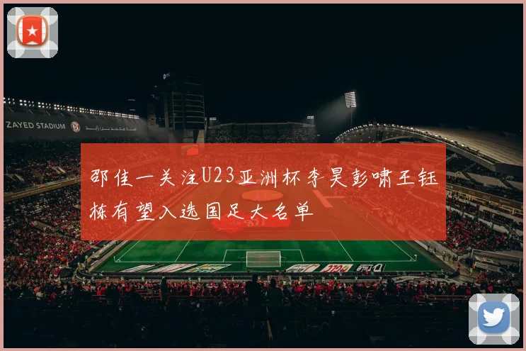 邵佳一关注U23亚洲杯李昊彭啸王钰栋有望入选国足大名单