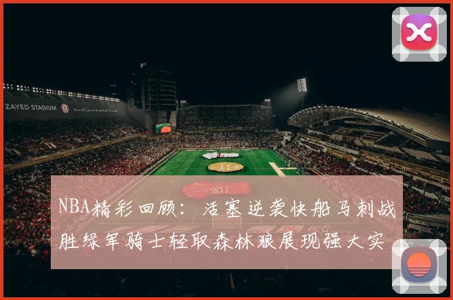 NBA精彩回顾：活塞逆袭快船马刺战胜绿军骑士轻取森林狼展现强大实力
