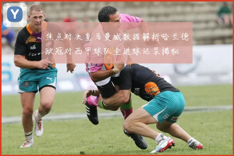焦点对决皇马曼城数据解析哈兰德欧冠对西甲球队全进球记录揭秘
